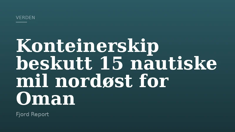 Konteinerskip beskutt 15 nautiske mil nordøst for Oman