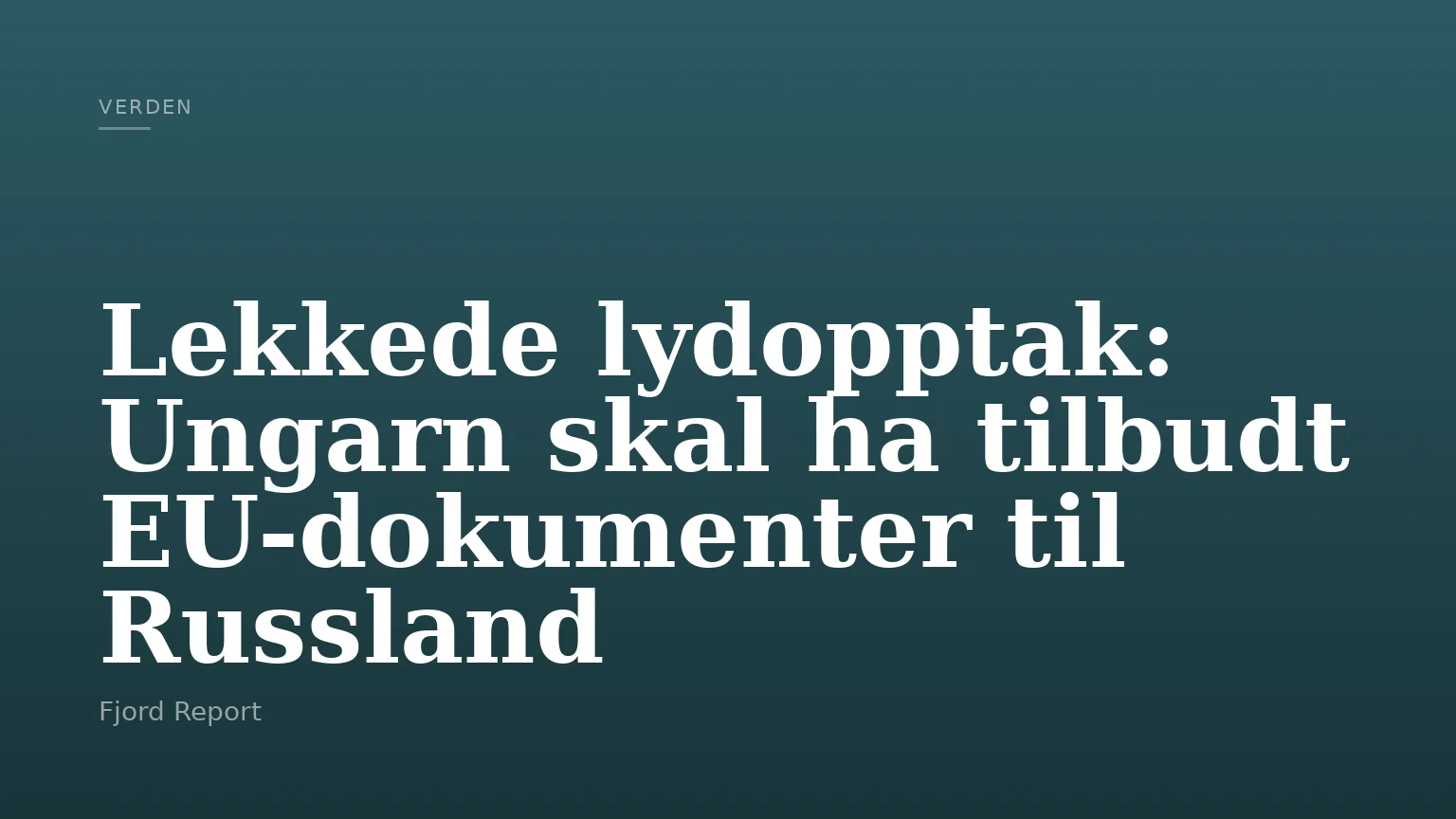 Lekkede lydopptak: Ungarn skal ha tilbudt EU-dokumenter til Russland