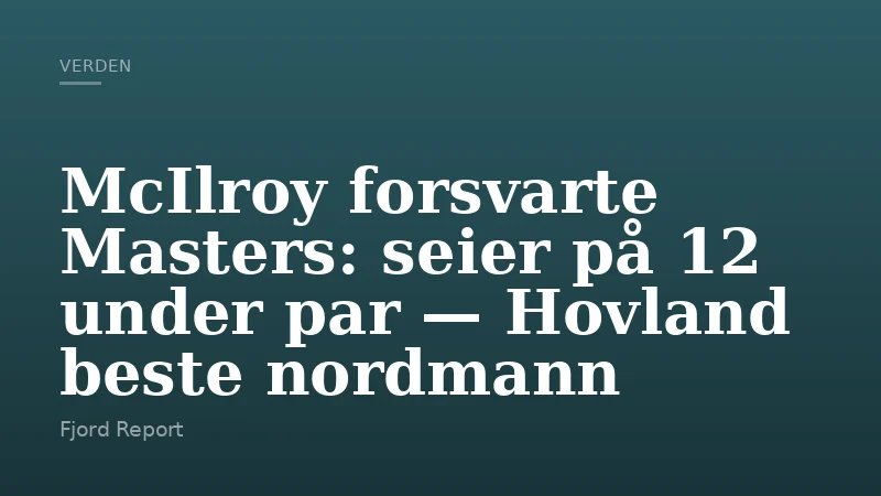 McIlroy forsvarte Masters: seier på 12 under par — Hovland beste nordmann