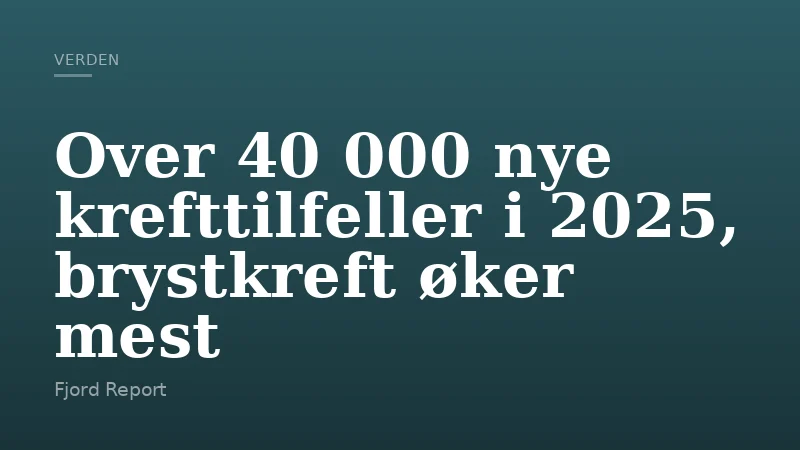 Over 40 000 nye krefttilfeller i 2025, brystkreft øker mest