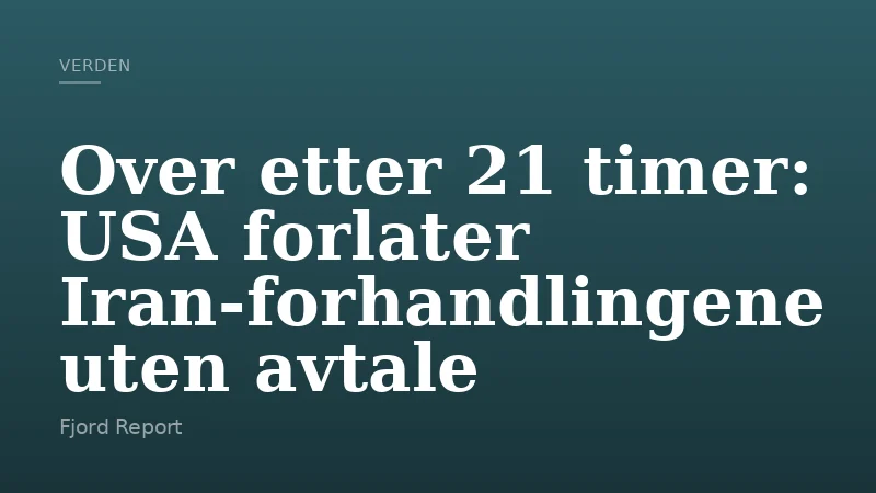 Over etter 21 timer: USA forlater Iran‑forhandlingene uten avtale