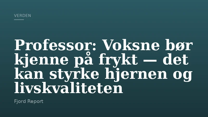 Professor: Voksne bør kjenne på frykt — det kan styrke hjernen og livskvaliteten