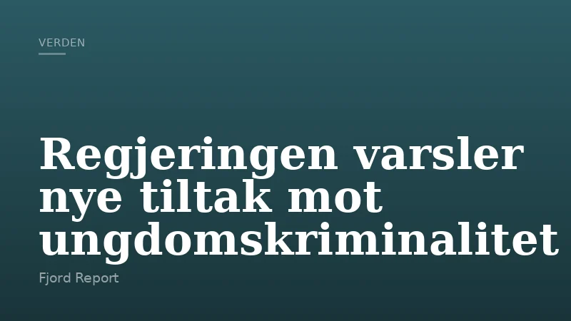 Regjeringen varsler nye tiltak mot ungdomskriminalitet