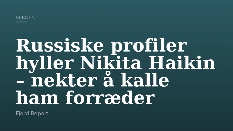 Russiske profiler hyller Nikita Haikin – nekter å kalle ham forræder