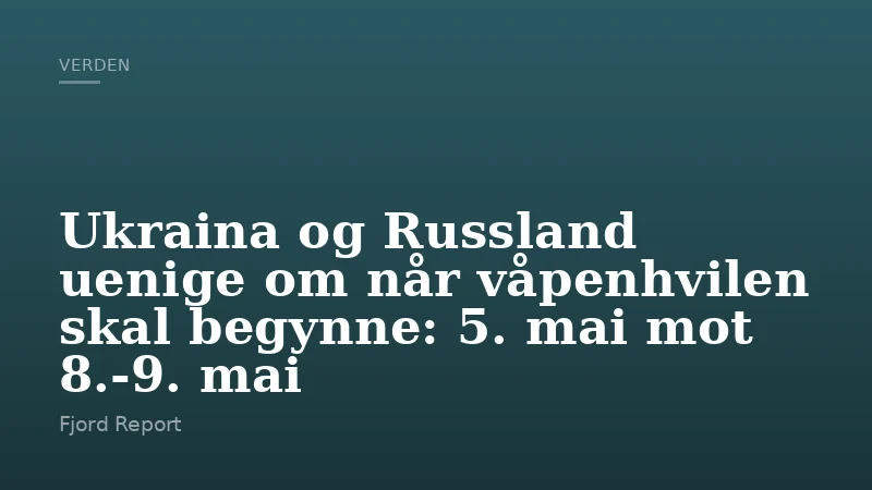 Ukraina og Russland uenige om når våpenhvilen skal begynne: 5. mai mot 8.-9. mai