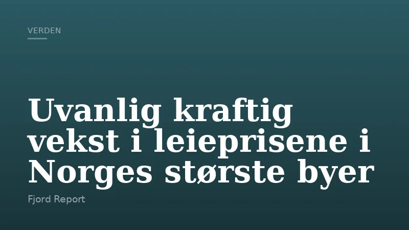 Uvanlig kraftig vekst i leieprisene i Norges største byer