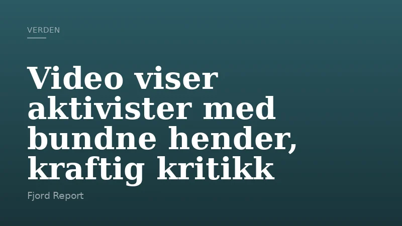 Video viser aktivister med bundne hender, kraftig kritikk
